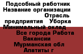 Подсобный работник › Название организации ­ Fusion Service › Отрасль предприятия ­ Уборка › Минимальный оклад ­ 17 600 - Все города Работа » Вакансии   . Мурманская обл.,Апатиты г.